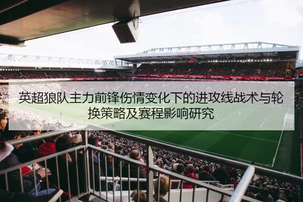 英超狼队主力前锋伤情变化下的进攻线战术与轮换策略及赛程影响研究