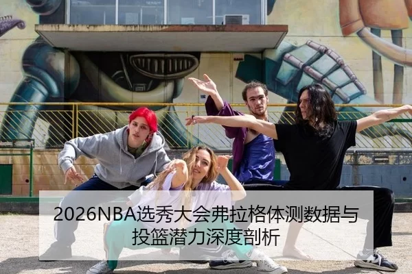 2026NBA选秀大会弗拉格体测数据与投篮潜力深度剖析
